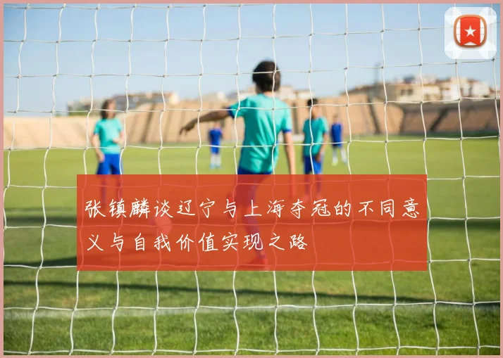 张镇麟谈辽宁与上海夺冠的不同意义与自我价值实现之路