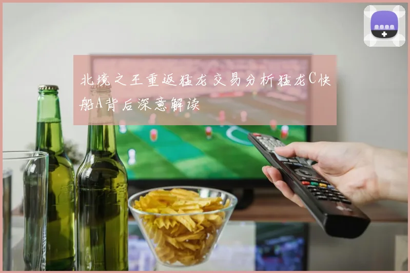 北境之王重返猛龙交易分析猛龙C快船A背后深意解读